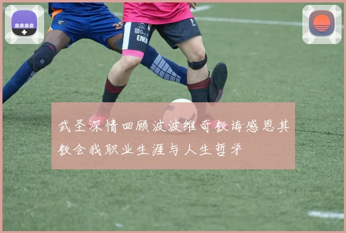 武圣深情回顾波波维奇教诲感恩其教会我职业生涯与人生哲学