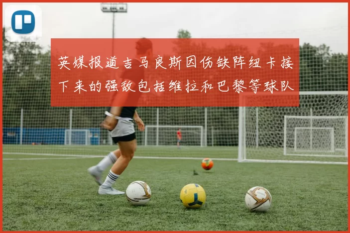 英媒报道吉马良斯因伤缺阵纽卡接下来的强敌包括维拉和巴黎等球队