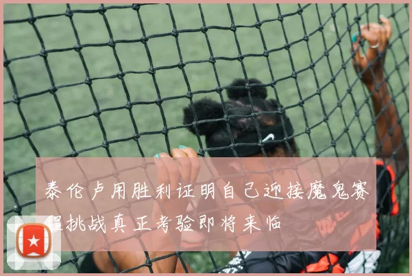 泰伦卢用胜利证明自己迎接魔鬼赛程挑战真正考验即将来临