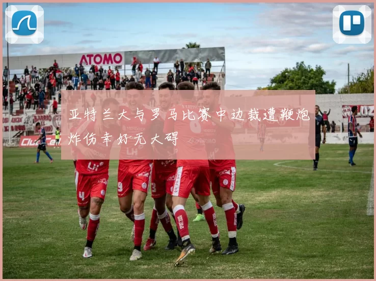 亚特兰大与罗马比赛中边裁遭鞭炮炸伤幸好无大碍