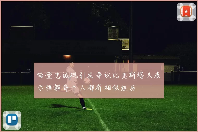 哈登忠诚观引发争议比克斯塔夫表示理解每个人都有相似经历