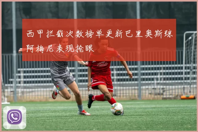 西甲拦截次数榜单更新巴里奥斯琼阿梅尼表现抢眼